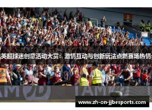 英超球迷创意活动大赏：激情互动与创新玩法点燃赛场热情