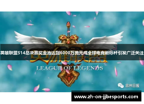 英雄联盟S14总决赛奖金池达到6000万美元成全球电竞新标杆引发广泛关注