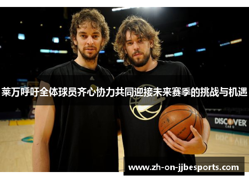 莱万呼吁全体球员齐心协力共同迎接未来赛季的挑战与机遇