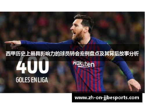 西甲历史上最具影响力的球员转会案例盘点及其背后故事分析