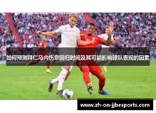 如何预测拜仁马内伤愈回归时间及其可能影响球队表现的因素