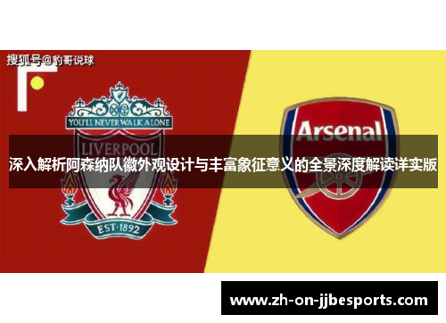 深入解析阿森纳队徽外观设计与丰富象征意义的全景深度解读详实版