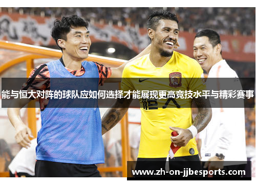能与恒大对阵的球队应如何选择才能展现更高竞技水平与精彩赛事 能与恒大对阵的球队应如何选择才能展现更高竞技水平与精彩赛事