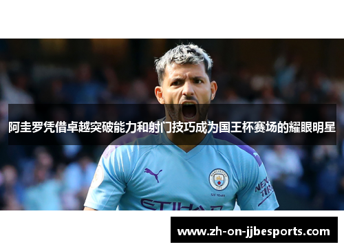 阿圭罗凭借卓越突破能力和射门技巧成为国王杯赛场的耀眼明星 阿圭罗凭借卓越突破能力和射门技巧成为国王杯赛场的耀眼明星