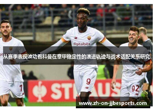 从赛季表现波动看科曼在意甲稳定性的演进轨迹与战术适配关系研究