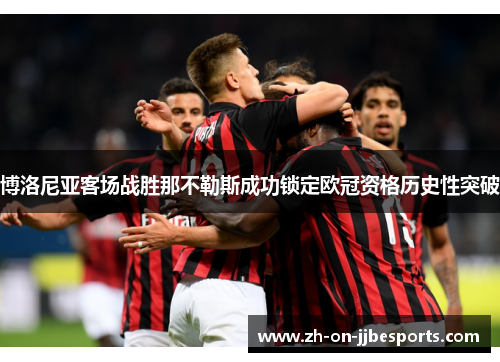 博洛尼亚客场战胜那不勒斯成功锁定欧冠资格历史性突破