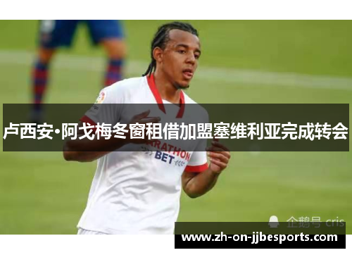 卢西安·阿戈梅冬窗租借加盟塞维利亚完成转会 卢西安·阿戈梅冬窗租借加盟塞维利亚完成转会