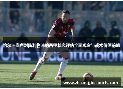 恰尔汗奥卢对阵利物浦的西甲状态评估全面观察与战术价值前瞻 恰尔汗奥卢对阵利物浦的西甲状态评估全面观察与战术价值前瞻