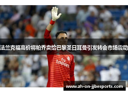 法兰克福高价将帕乔卖给巴黎圣日耳曼引发转会市场震动