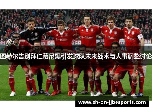 图赫尔告别拜仁慕尼黑引发球队未来战术与人事调整讨论