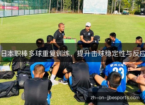 日本职棒多球重复训练,提升击球稳定性与反应 日本职棒多球重复训练,提升击球稳定性与反应
