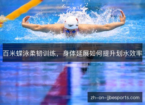 百米蝶泳柔韧训练,身体延展如何提升划水效率 百米蝶泳柔韧训练,身体延展如何提升划水效率