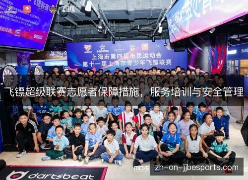 飞镖超级联赛志愿者保障措施,服务培训与安全管理 飞镖超级联赛志愿者保障措施,服务培训与安全管理