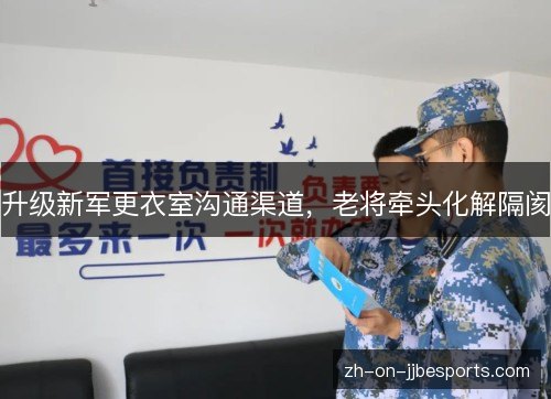 升级新军更衣室沟通渠道,老将牵头化解隔阂 升级新军更衣室沟通渠道,老将牵头化解隔阂